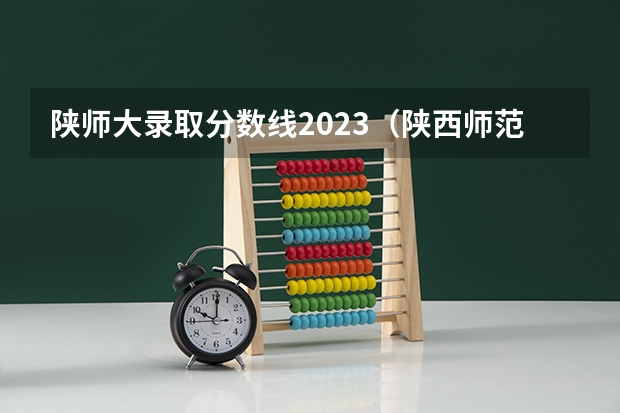 陕师大录取分数线2023（陕西师范大学专升本录取分数线）