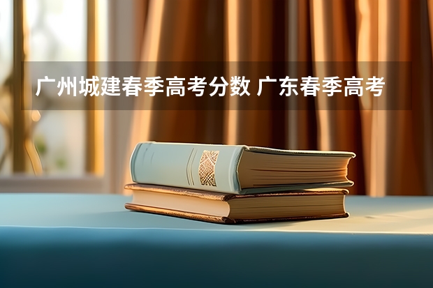 广州城建春季高考分数 广东春季高考231能不能被广州城建录取