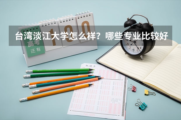 台湾淡江大学怎么样?哪些专业比较好?大概比一本高多少?东海大学呢?