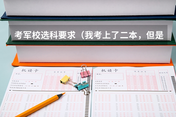 考军校选科要求（我考上了二本，但是我想去当兵考军校，请问先当两年兵好，还是先读完大学再去当兵？那种更好那？）