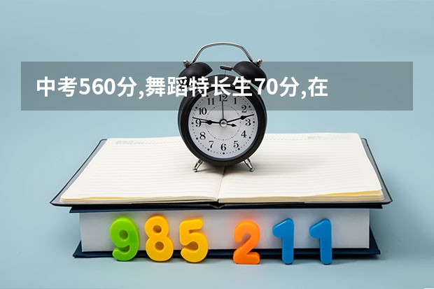 中考560分,舞蹈特长生70分,在宁乡能上什么高中
