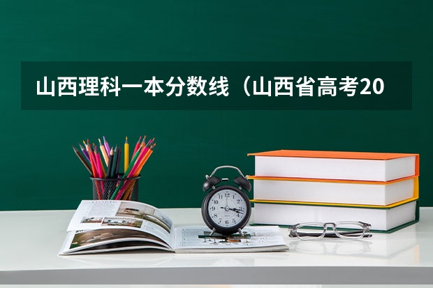 山西理科一本分数线（山西省高考2023一本分数线）