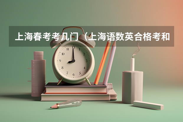 上海春考考几门（上海语数英合格考和春考的区别）