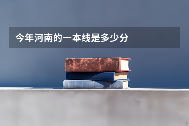 今年河南的一本线是多少分