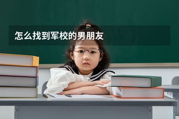 怎么找到军校的男朋友