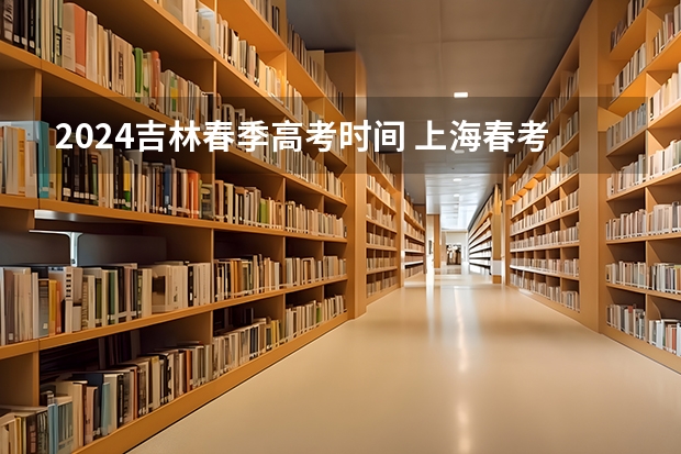 2024吉林春季高考时间 上海春考时间2024