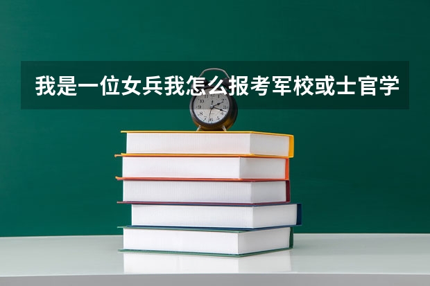 我是一位女兵我怎么报考军校或士官学校
