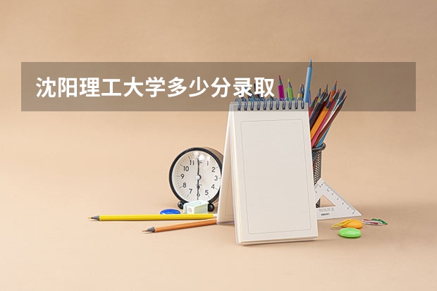 沈阳理工大学多少分录取