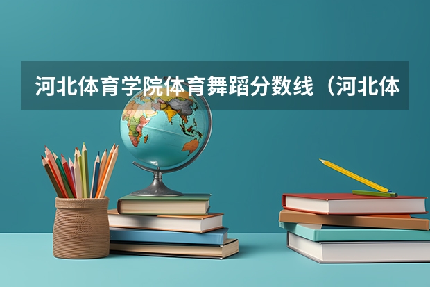 河北体育学院体育舞蹈分数线（河北体育生本科最低分数线）