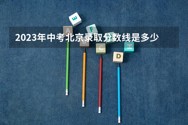 2023年中考北京录取分数线是多少