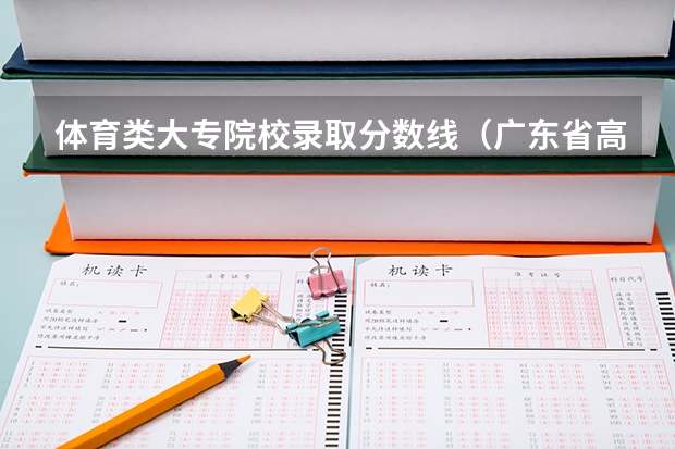 体育类大专院校录取分数线（广东省高考体育生分数线本科）