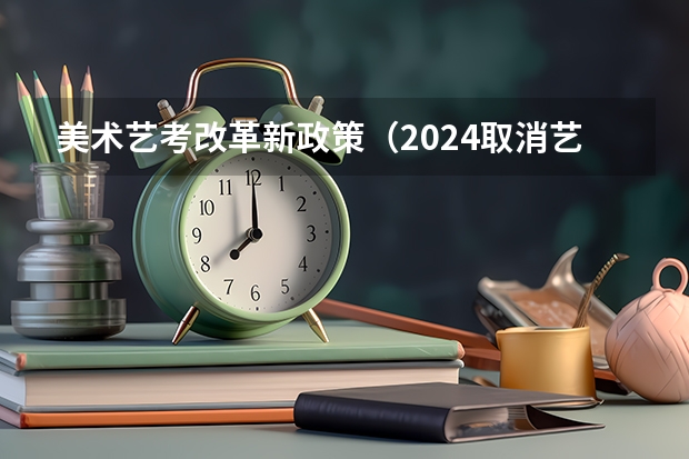 美术艺考改革新政策（2024取消艺考生高考政策）