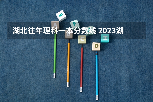 湖北往年理科一本分数线 2023湖北一本分数线