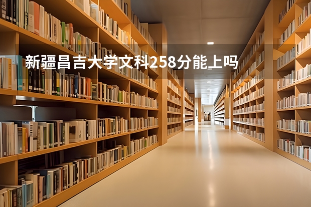 新疆昌吉大学文科258分能上吗