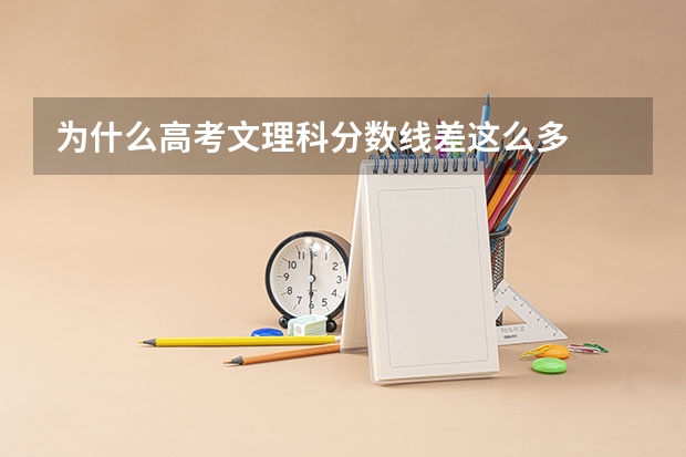 为什么高考文理科分数线差这么多