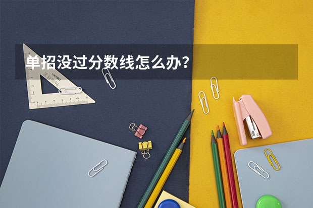 单招没过分数线怎么办？