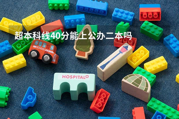 超本科线40分能上公办二本吗