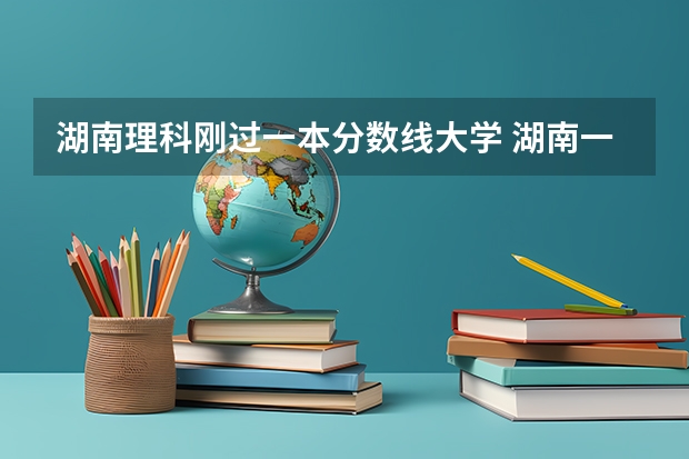 湖南理科刚过一本分数线大学 湖南一本线