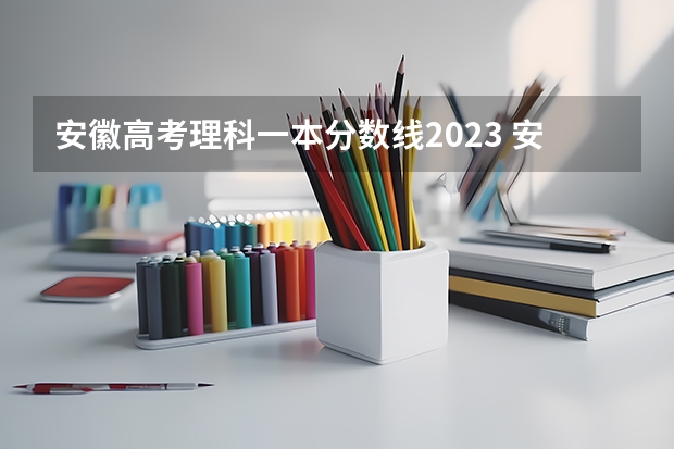 安徽高考理科一本分数线2023 安徽省一本分数线2023