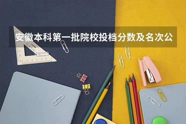 安徽本科第一批院校投档分数及名次公布（安徽省高考分数线2023年公布时间表图片）