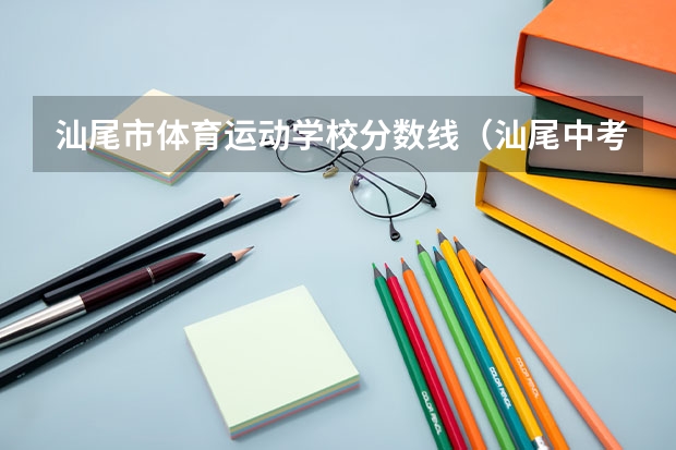 汕尾市体育运动学校分数线（汕尾中考分数线）