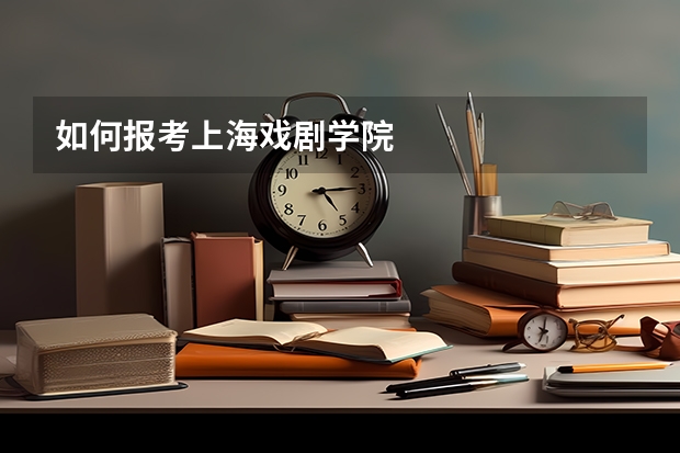 如何报考上海戏剧学院