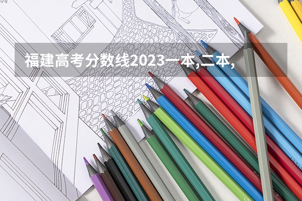 福建高考分数线2023一本,二本,专科分数线 福建省高考分数线排名表