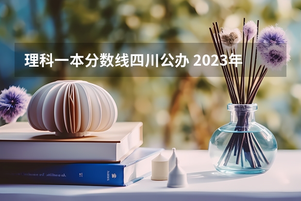 理科一本分数线四川公办 2023年四川一本分数线