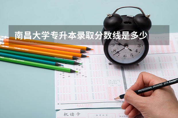 南昌大学专升本录取分数线是多少