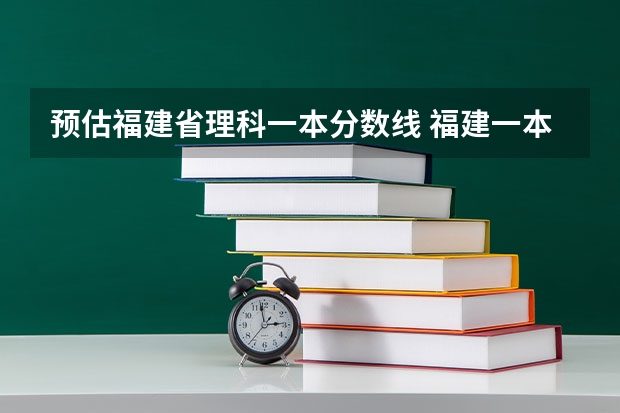 预估福建省理科一本分数线 福建一本分数线2023