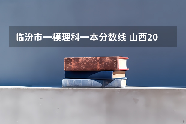 临汾市一模理科一本分数线 山西2023一模分数线