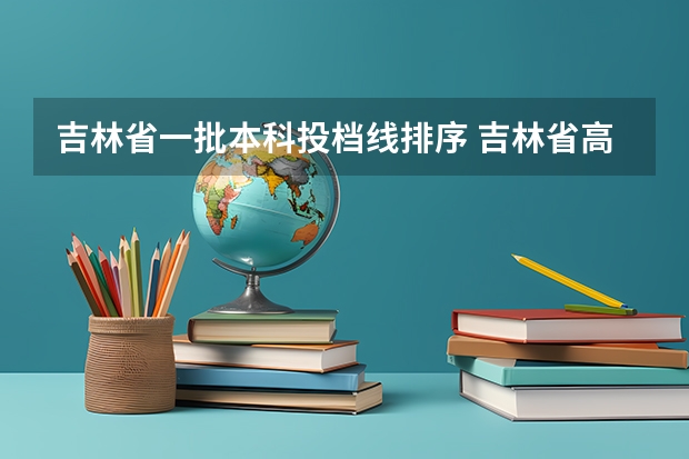 吉林省一批本科投档线排序 吉林省高考分数线