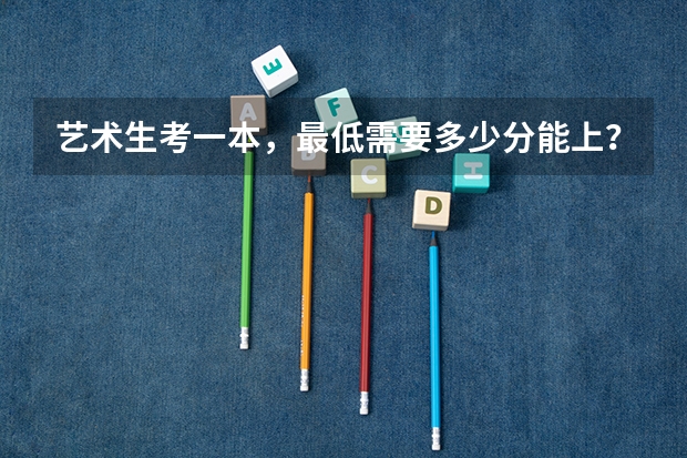 艺术生考一本，最低需要多少分能上？二本呢？