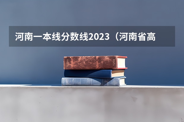 河南一本线分数线2023（河南省高考一本二本分数线）