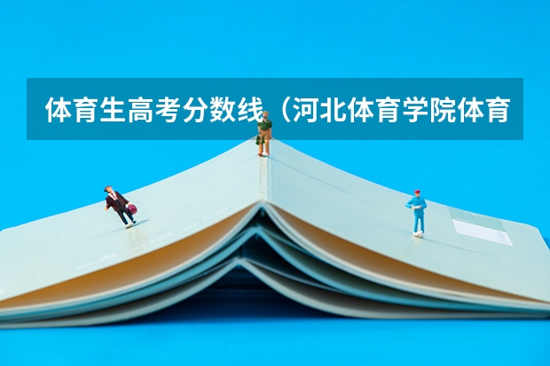 体育生高考分数线（河北体育学院体育生分数线）