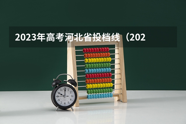 2023年高考河北省投档线（2023河北一本二本三本的录取分数线？）