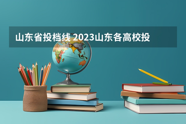 山东省投档线 2023山东各高校投档线