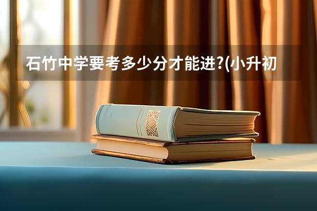 石竹中学要考多少分才能进?(小升初)