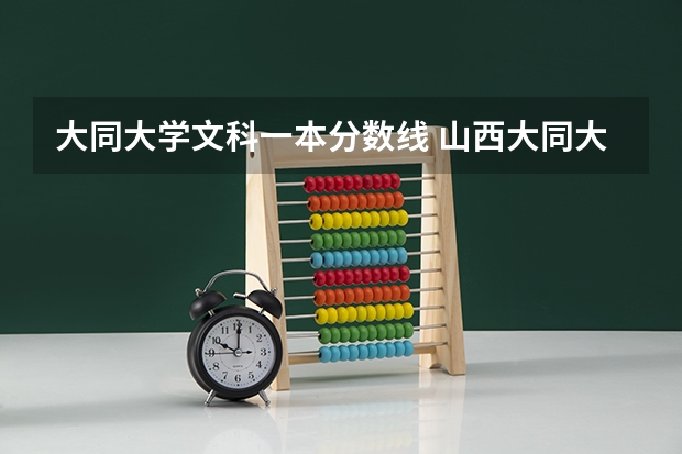 大同大学文科一本分数线 山西大同大学录取分数线
