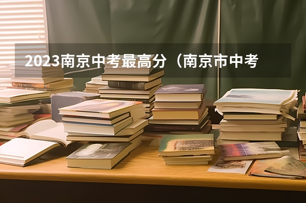 2023南京中考最高分（南京市中考分数线）