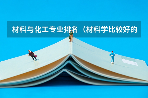 材料与化工专业排名（材料学比较好的大学）