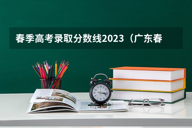 春季高考录取分数线2023（广东春考各校分数线）