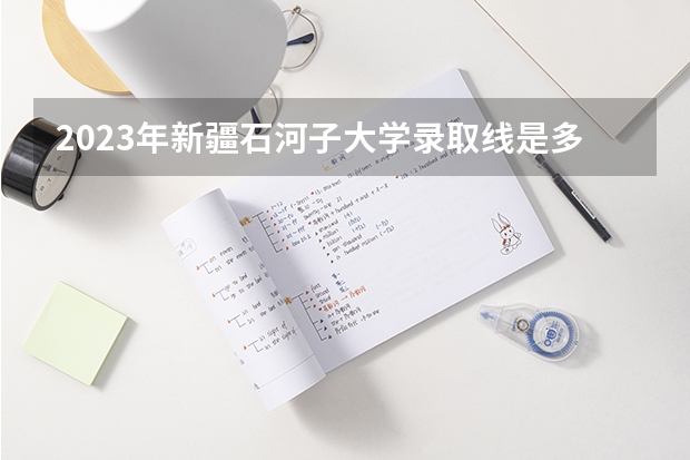 2023年新疆石河子大学录取线是多少