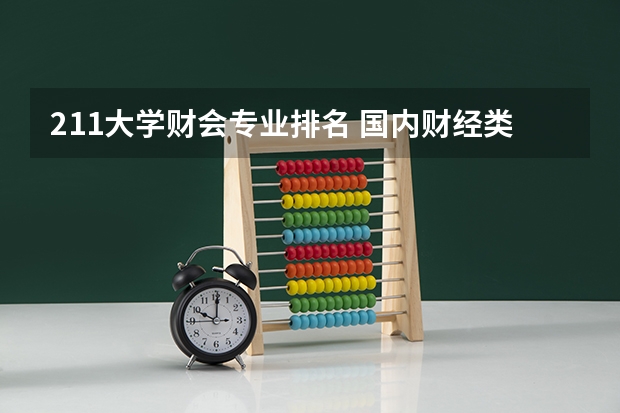 211大学财会专业排名 国内财经类专业排名
