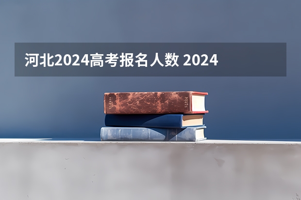 河北2024高考报名人数 2024年高考改革政策
