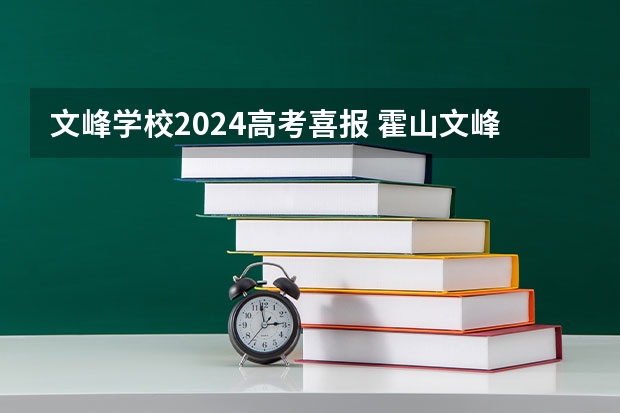 文峰学校2024高考喜报 霍山文峰高中升学率