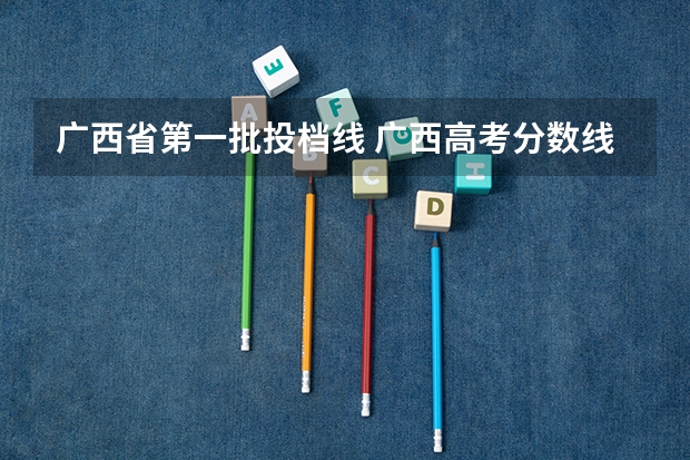 广西省第一批投档线 广西高考分数线分段