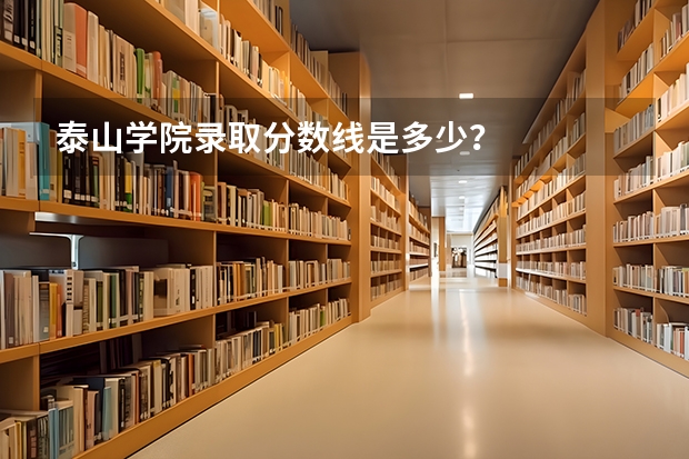 泰山学院录取分数线是多少？