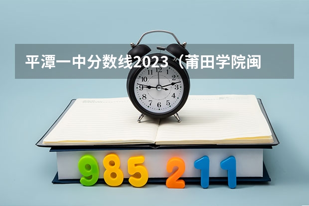 平潭一中分数线2023（莆田学院闽台合作分数线）
