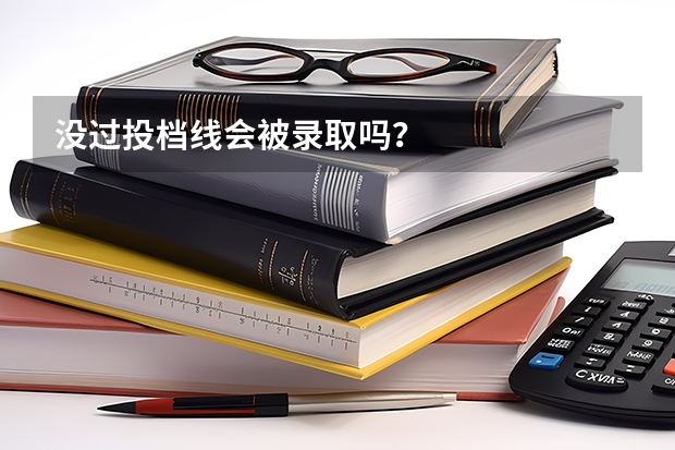 没过投档线会被录取吗？